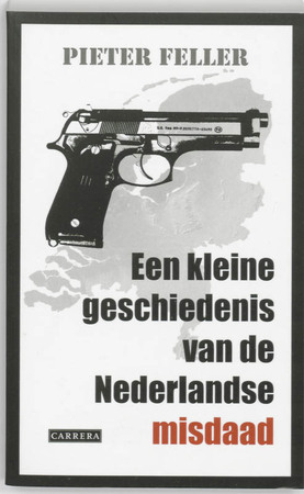 Een kleine geschiedenis van de Nederlandse misdaad na 1945 - Pieter Feller Een kleine geschiedenis van de Nederlandse misdaad na 1945 - Pieter Feller
