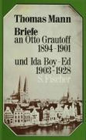 Briefe an Otto Grautoff 1894 - 1901 und Ida Boy-Ed 1903 - 1928 - Thomas Mann Briefe an Otto Grautoff 1894 - 1901 und Ida Boy-Ed 1903 - 1928 - Thomas Mann