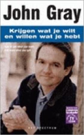 Krijgen wat je wilt en willen wat je hebt - John Gray Krijgen wat je wilt en willen wat je hebt - John Gray