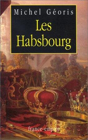 Les Habsbourg - Michel Géoris Les Habsbourg - Michel Géoris