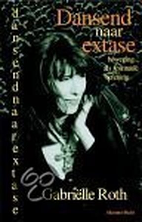 Dansend naar extase - Gabrielle Roth, Ananto Dirksen Dansend naar extase - Gabrielle Roth, Ananto Dirksen