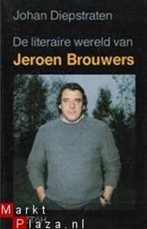 De literaire wereld van Jeroen Brouwers - Jeroen Brouwers, Johan Diepstraten De literaire wereld van Jeroen Brouwers - Jeroen Brouwers, Johan Diepstraten