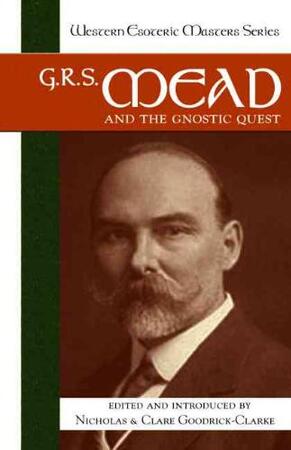 G. R. S. Mead and the Gnostic Quest - G. R. S. Mead and the Gnostic Quest -
