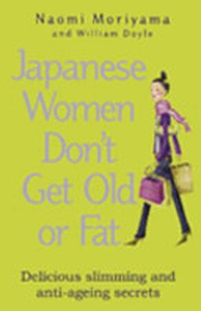 Japanese Women Don't Get Old Or Fat - Naomi Moriyama, William Doyle Japanese Women Don't Get Old Or Fat - Naomi Moriyama, William Doyle