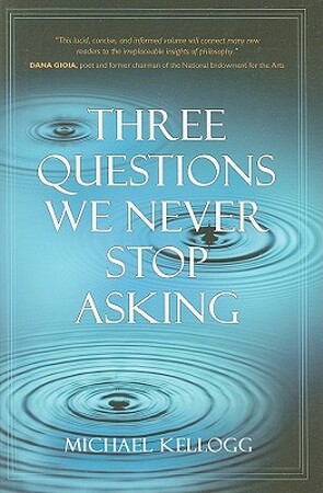 Three Questions We Never Stop Asking - Michael Kellogg Three Questions We Never Stop Asking - Michael Kellogg