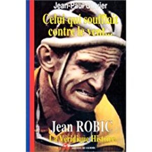 Celui qui soufflait contre le vent... Jean Robic - Jean-Paul Ollivier Celui qui soufflait contre le vent... Jean Robic - Jean-Paul Ollivier