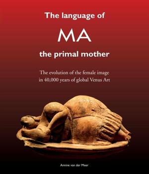 The Language of MA the primal mother - Annine E. G. van der Meer The Language of MA the primal mother - Annine E. G. van der Meer