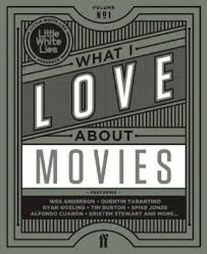 What I Love about Movies - Laura Jenkins, David Jenkins, Little White Lies Staff What I Love about Movies - Laura Jenkins, David Jenkins, Little White Lies Staff