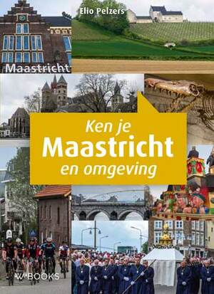 Ken je Maastricht en omgeving - Elio Pelzers Ken je Maastricht en omgeving - Elio Pelzers