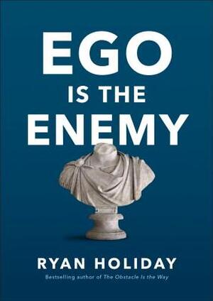 Ego Is the Enemy - Ryan Holiday Ego Is the Enemy - Ryan Holiday
