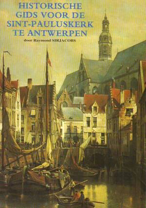 Historische gids voor de Sint-Pauluskerk te Antwerpen - Raymond Sirjacobs Historische gids voor de Sint-Pauluskerk te Antwerpen - Raymond Sirjacobs