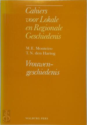 Cahiers lokale regionale geschiedenis - Vrouwengeschiedenis - M.E. Monteiro, T.N. den Hartog Cahiers lokale regionale geschiedenis - Vrouwengeschiedenis - M.E. Monteiro, T.N. den Hartog