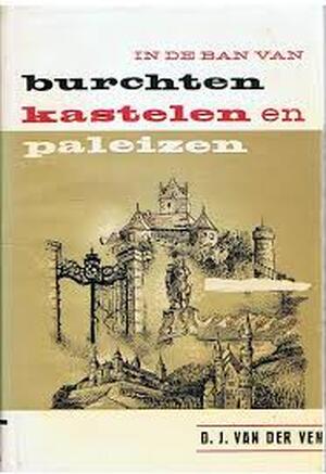 In de ban van Burchten Kastelen en Paleizen - D.J. van Der Ven In de ban van Burchten Kastelen en Paleizen - D.J. van Der Ven