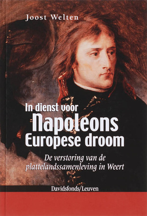 In dienst voor Napoleons Europese droom - Joost Welten In dienst voor Napoleons Europese droom - Joost Welten