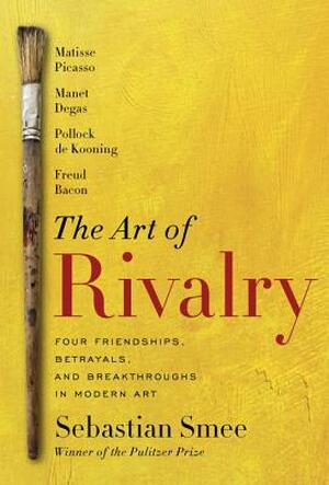 The Art of Rivalry - Sebastian Smee The Art of Rivalry - Sebastian Smee