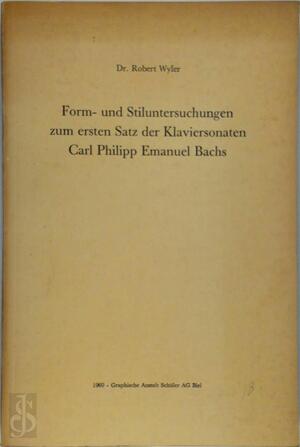 Form- und Stiluntersuchungen zum ersten Satz der Klaviersonaten Carl Philipp Emanuel Bachs - Robert Wyler Form- und Stiluntersuchungen zum ersten Satz der Klaviersonaten Carl Philipp Emanuel Bachs - Robert Wyler
