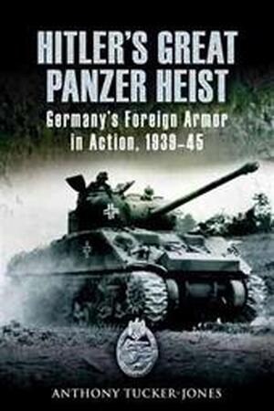 Hitler's Great Panzer Heist - Anthony Tucker-jones Hitler's Great Panzer Heist - Anthony Tucker-jones
