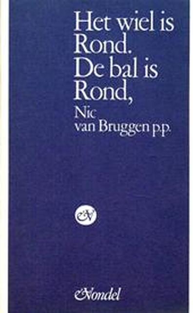 Het wiel is Rond. De bal is Rond - Nic P.P. VAN Bruggen Het wiel is Rond. De bal is Rond - Nic P.P. VAN Bruggen