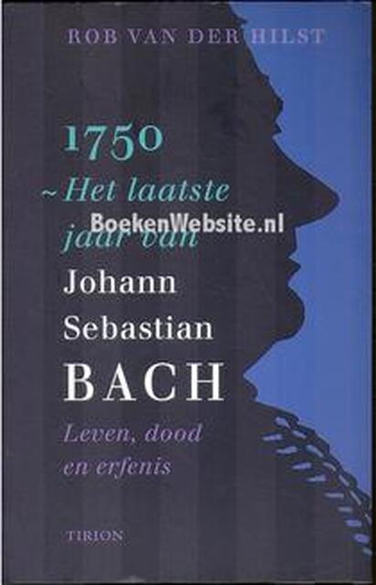 1750, het laatste jaar van Johann Sebastian Bach - Rob van Der Hilst 1750, het laatste jaar van Johann Sebastian Bach - Rob van Der Hilst