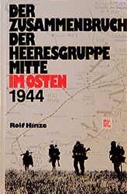 Der Zusammenbruch der Heeresgruppe Mitte im Osten 1944 - Rolf Hinze Der Zusammenbruch der Heeresgruppe Mitte im Osten 1944 - Rolf Hinze