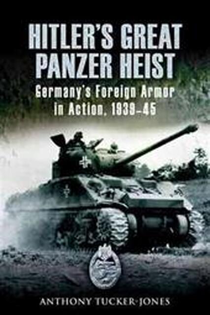 Hitler's Great Panzer Heist - Anthony Tucker-jones Hitler's Great Panzer Heist - Anthony Tucker-jones