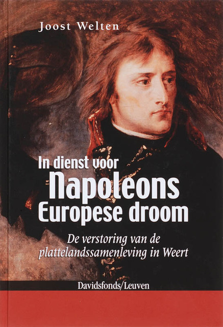 In dienst voor Napoleons Europese droom - Joost Welten In dienst voor Napoleons Europese droom - Joost Welten