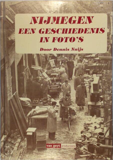 Nijmegen een geschiedenis in foto's - Dennis Nuijs Nijmegen een geschiedenis in foto's - Dennis Nuijs