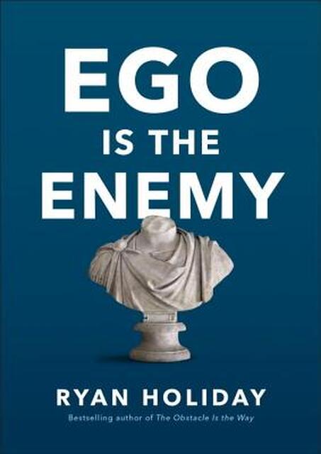 Ego Is the Enemy - Ryan Holiday Ego Is the Enemy - Ryan Holiday