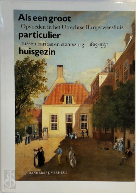 Als een groot particulier huisgezin - J.J. Dankers, J. Verheul Als een groot particulier huisgezin - J.J. Dankers, J. Verheul