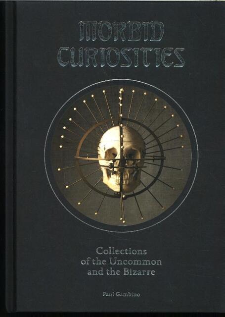Morbid Curiosities: Collections of the Uncommon and the Biza - Paul Gambino Morbid Curiosities: Collections of the Uncommon and the Biza - Paul Gambino