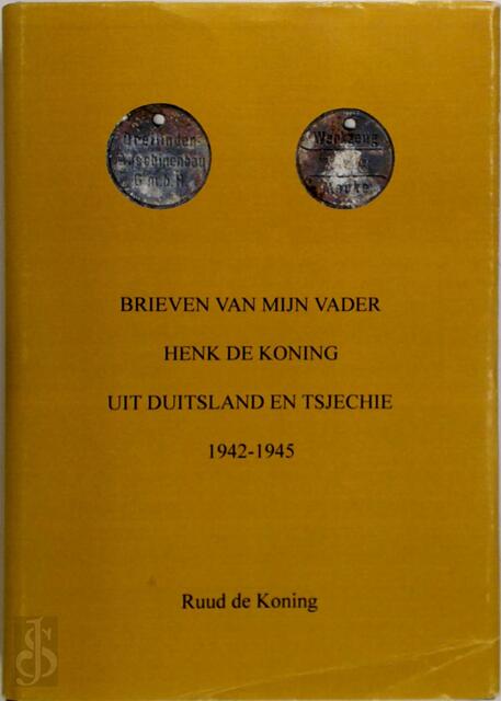 Brieven van mijn vader Henk de Koning uit Duitsland en Tsjechie 1942-1945 - R.F. de Koning Brieven van mijn vader Henk de Koning uit Duitsland en Tsjechie 1942-1945 - R.F. de Koning