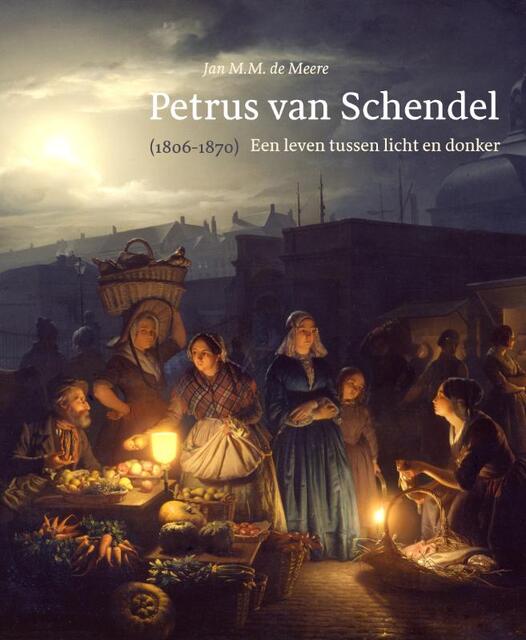 Petrus van Schendel (1806-1870) - Jan M.M. de Meere, Jan de Meere Petrus van Schendel (1806-1870) - Jan M.M. de Meere, Jan de Meere