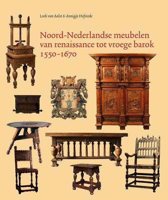 Noord-Nederlandse meubelen van renaissance tot vroege barok 1550-1670 - Loek van Aalst, Annigje Hofstede Noord-Nederlandse meubelen van renaissance tot vroege barok 1550-1670 - Loek van Aalst, Annigje Hofstede